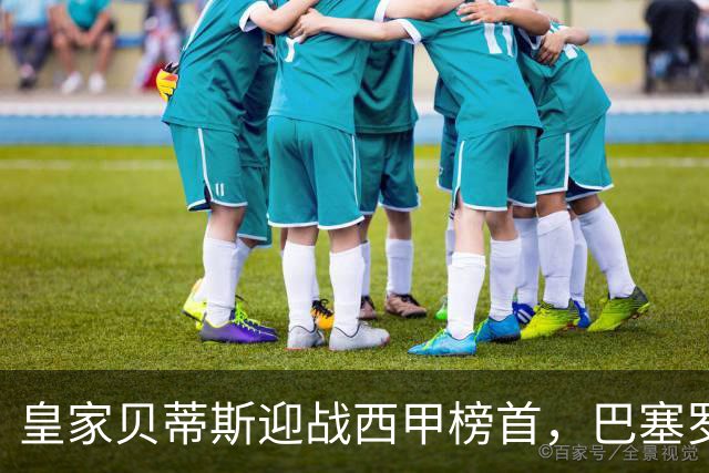 皇家贝蒂斯迎战西甲榜首，巴塞罗那能否实现九连胜？